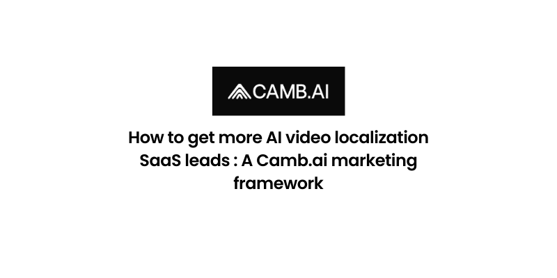 How to get more AI video localization SaaS leads : A Camb.ai marketing framework