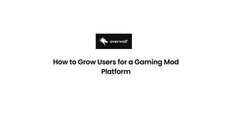 How to Grow Users for a Gaming Mod Platform: An Overwolf Marketing Framework